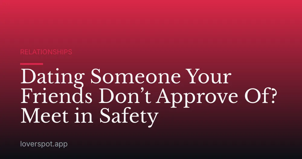 Dating Someone Your Friends Don’t Approve Of? Meet in Safety