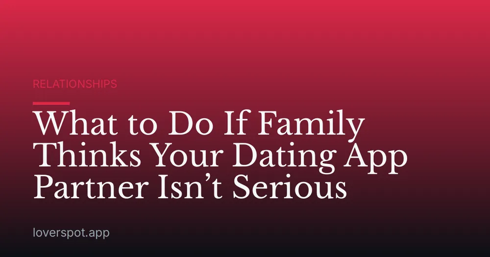 What to Do If Family Thinks Your Dating App Partner Isn’t Serious
