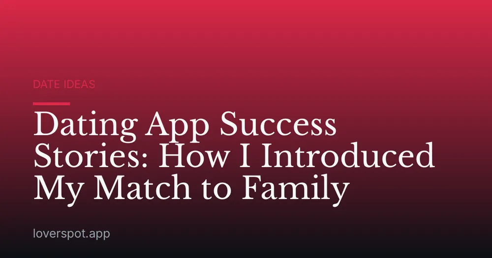 Dating App Success Stories: How I Introduced My Match to Family