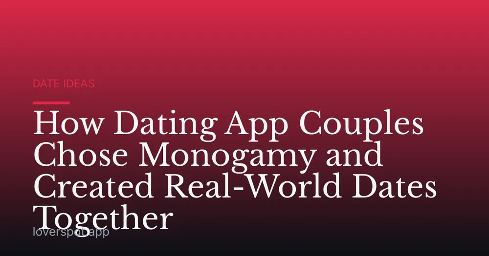 How Dating App Couples Chose Monogamy and Created Real-World Dates Together