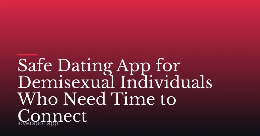 Safe Dating App for Demisexual Individuals Who Need Time to Connect