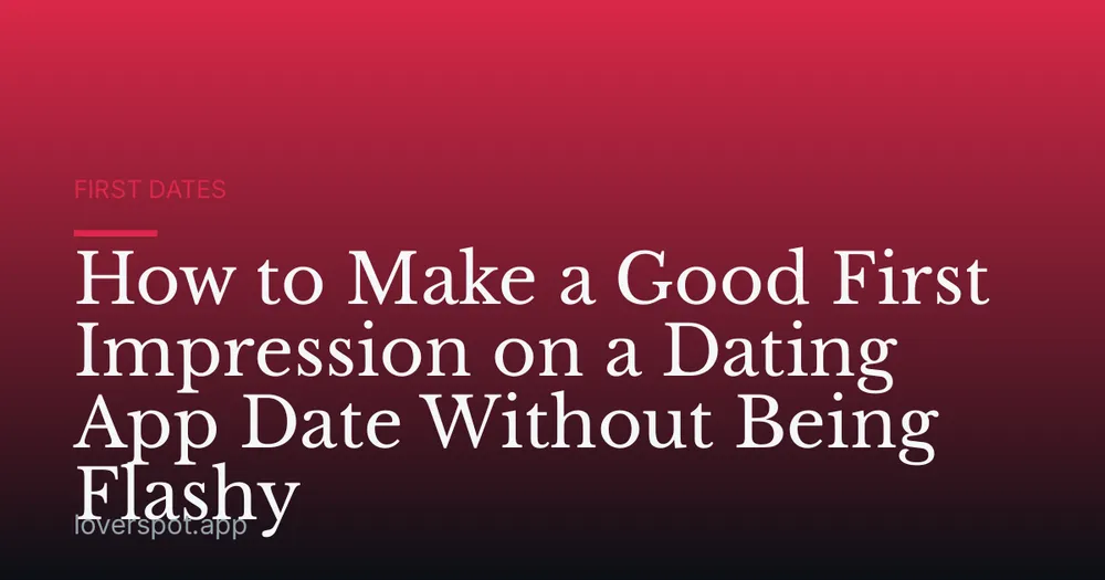 How to Make a Good First Impression on a Dating App Date Without Being Flashy