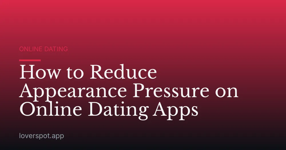 How to Reduce Appearance Pressure on Online Dating Apps