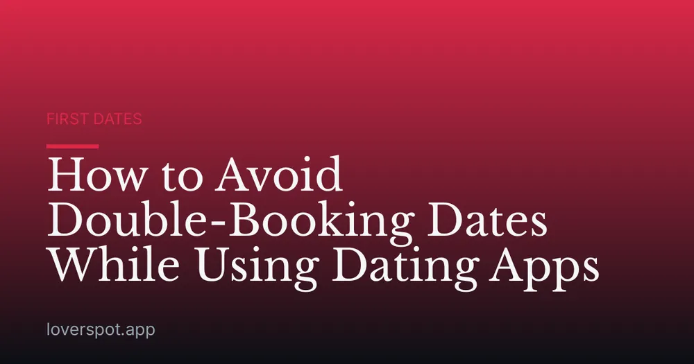 How to Avoid Double-Booking Dates While Using Dating Apps