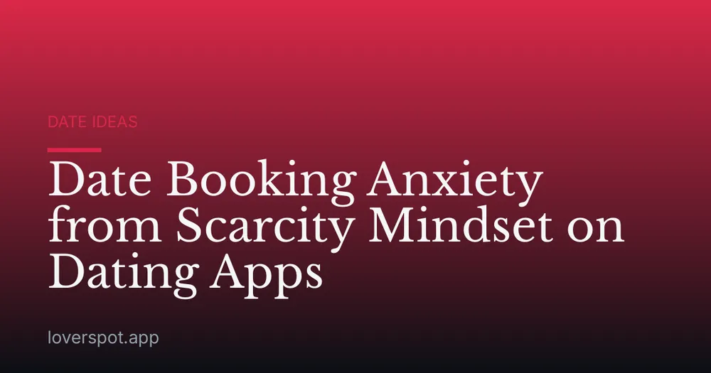 Date Booking Anxiety from Scarcity Mindset on Dating Apps