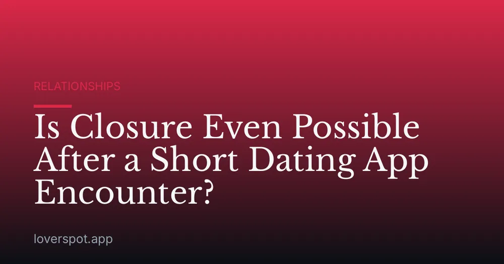 Is Closure Even Possible After a Short Dating App Encounter?