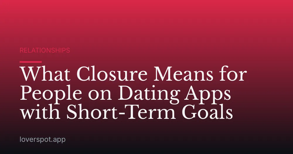 What Closure Means for People on Dating Apps with Short-Term Goals