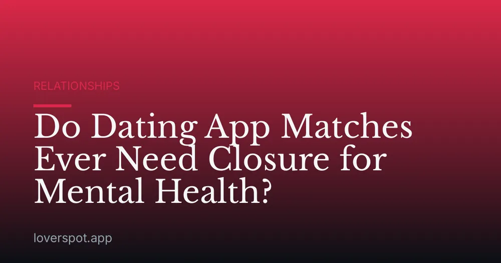 Do Dating App Matches Ever Need Closure for Mental Health?