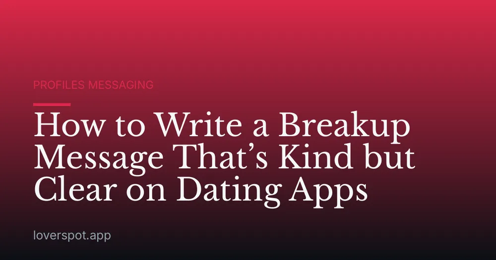 How to Write a Breakup Message That’s Kind but Clear on Dating Apps