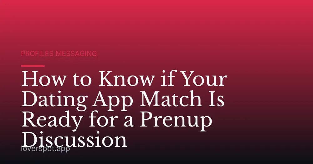 How to Know if Your Dating App Match Is Ready for a Prenup Discussion