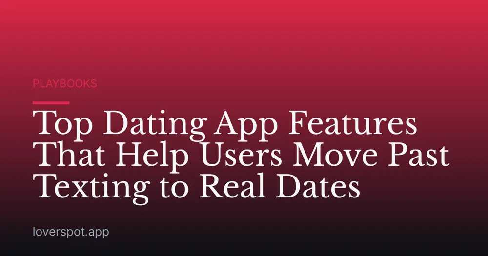 Top Dating App Features That Help Users Move Past Texting to Real Dates