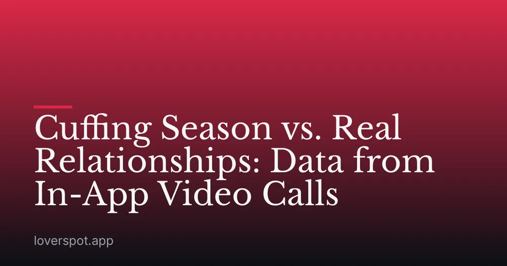Cuffing Season vs. Real Relationships: Data from In-App Video Calls