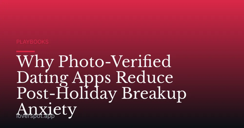 Why Photo-Verified Dating Apps Reduce Post-Holiday Breakup Anxiety
