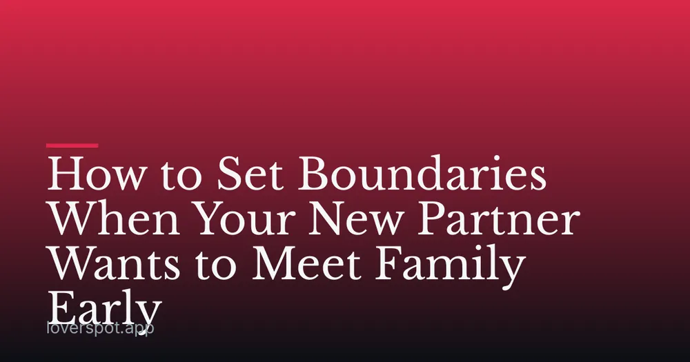 How to Set Boundaries When Your New Partner Wants to Meet Family Early