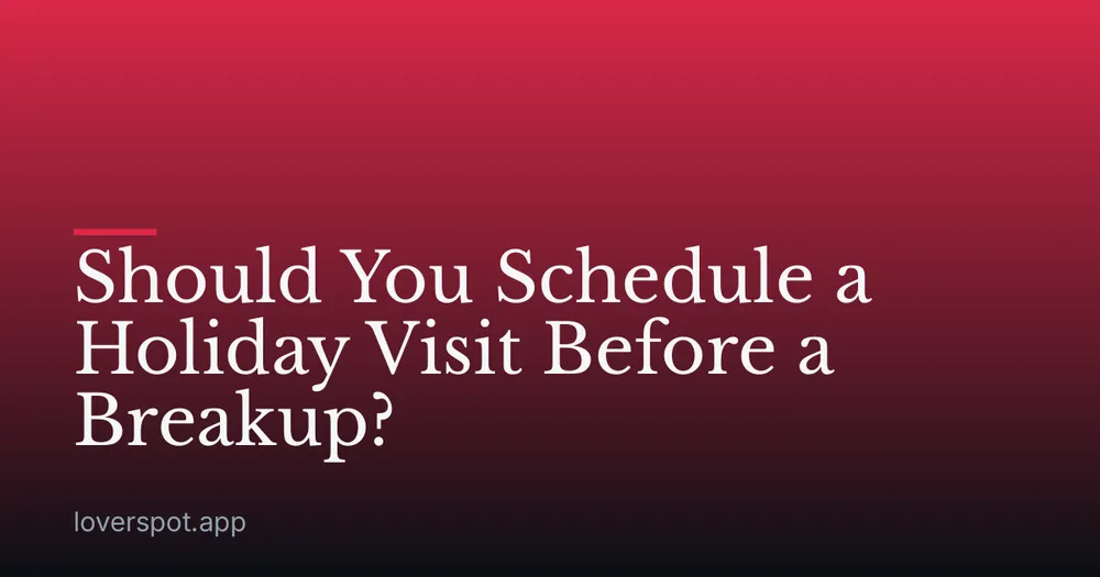 Should You Schedule a Holiday Visit Before a Breakup?