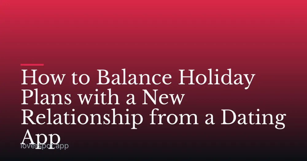How to Balance Holiday Plans with a New Relationship from a Dating App