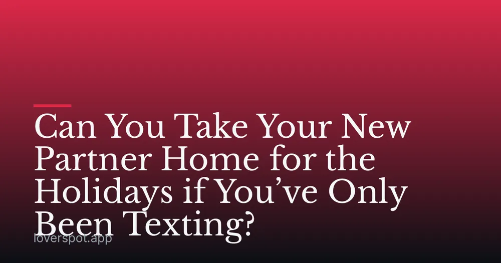 Can You Take Your New Partner Home for the Holidays if You’ve Only Been Texting?