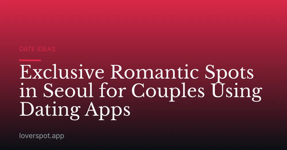 Exclusive Romantic Spots in Seoul for Couples Using Dating Apps