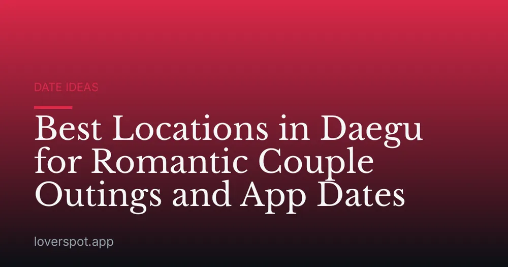 Best Locations in Daegu for Romantic Couple Outings and App Dates