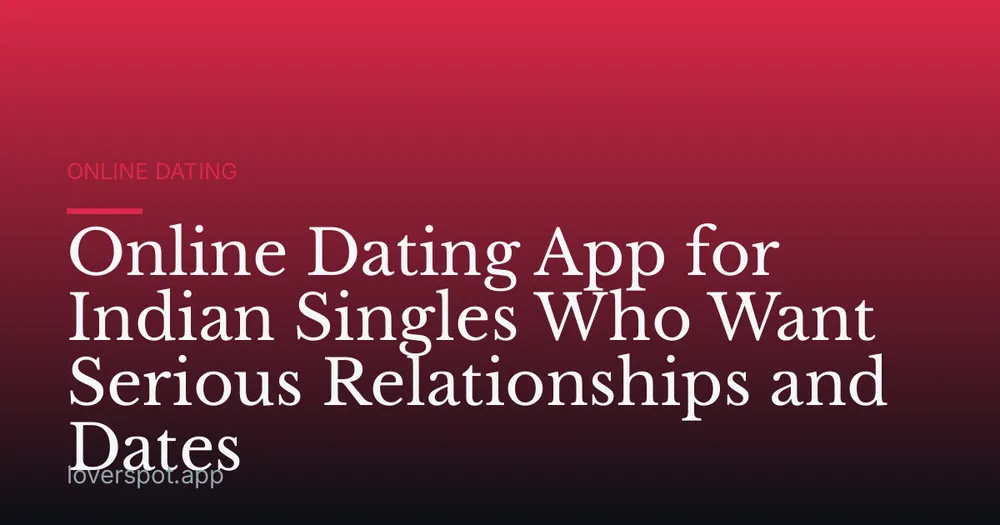 Online Dating App for Indian Singles Who Want Serious Relationships and Dates