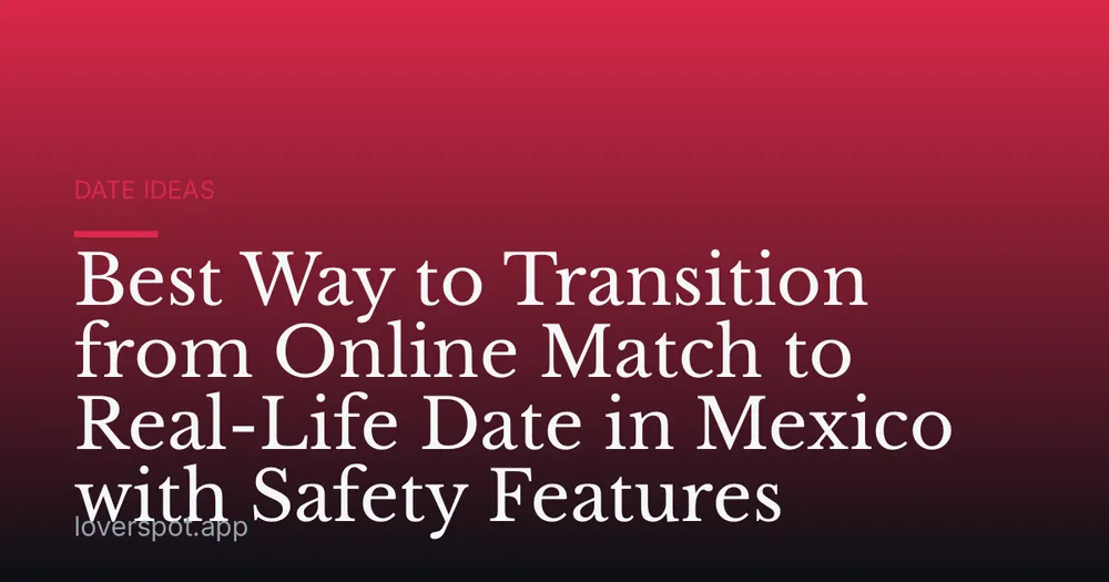 Best Way to Transition from Online Match to Real-Life Date in Mexico with Safety Features