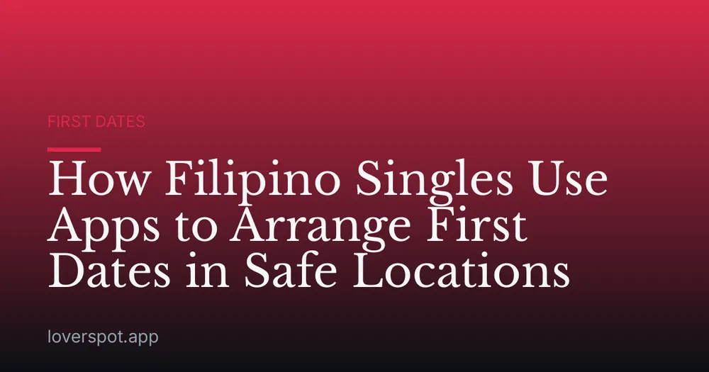 How Filipino Singles Use Apps to Arrange First Dates in Safe Locations