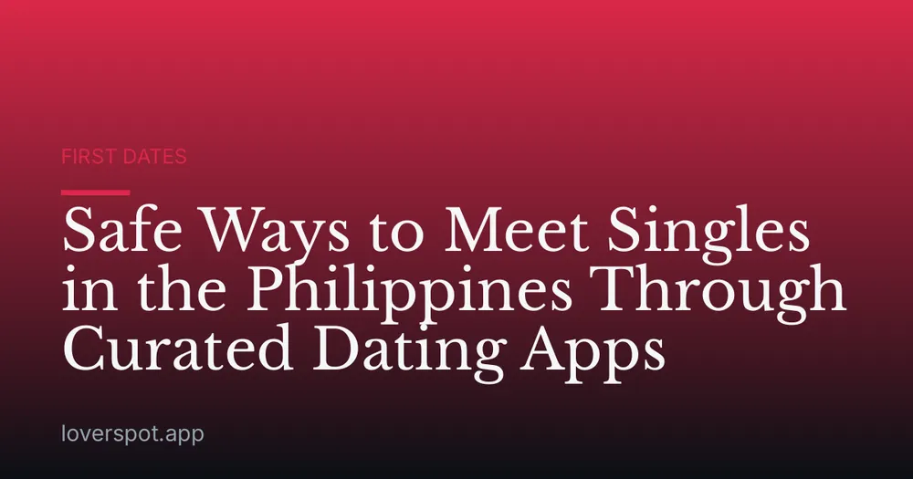 Safe Ways to Meet Singles in the Philippines Through Curated Dating Apps