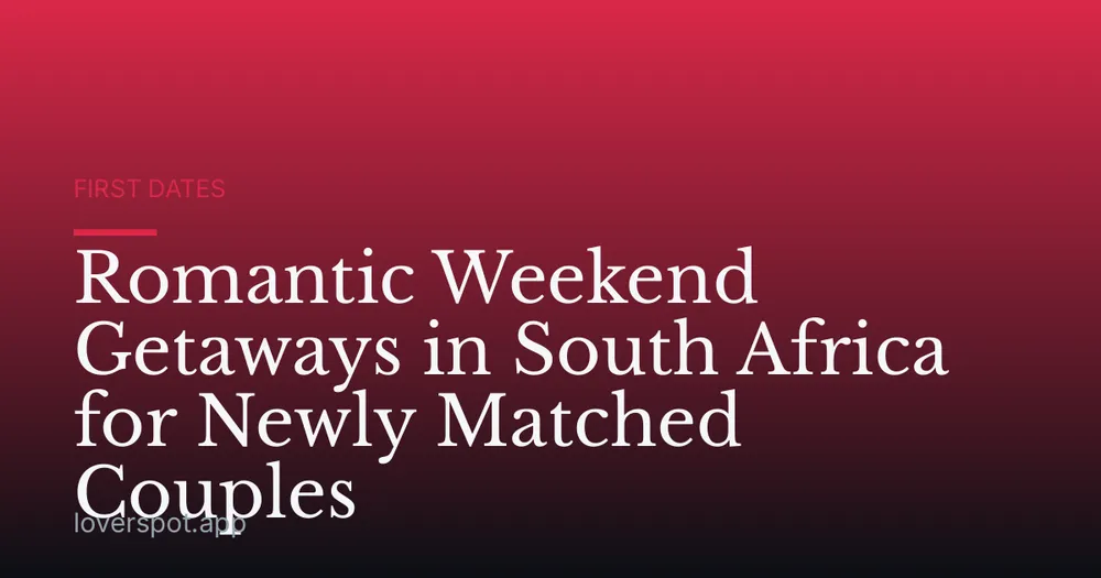 Romantic Weekend Getaways in South Africa for Newly Matched Couples