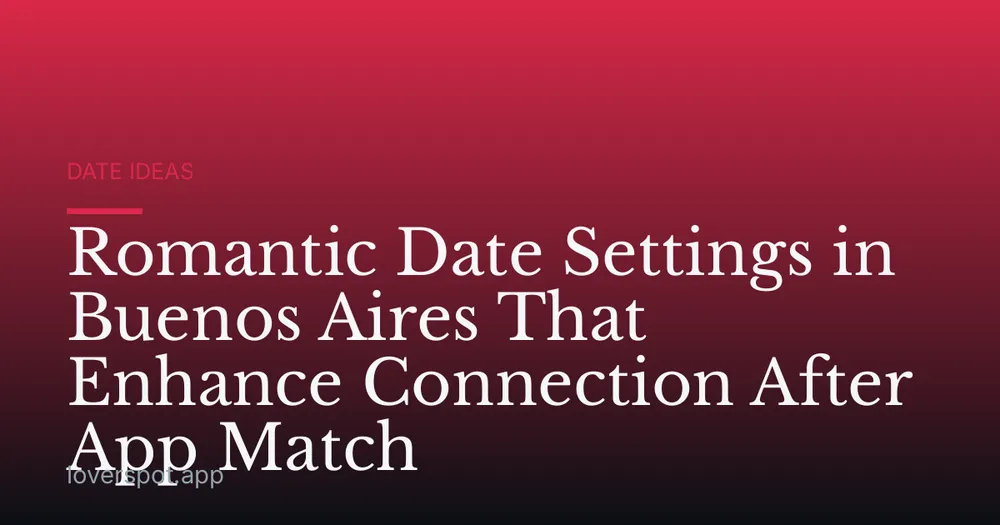 Romantic Date Settings in Buenos Aires That Enhance Connection After App Match