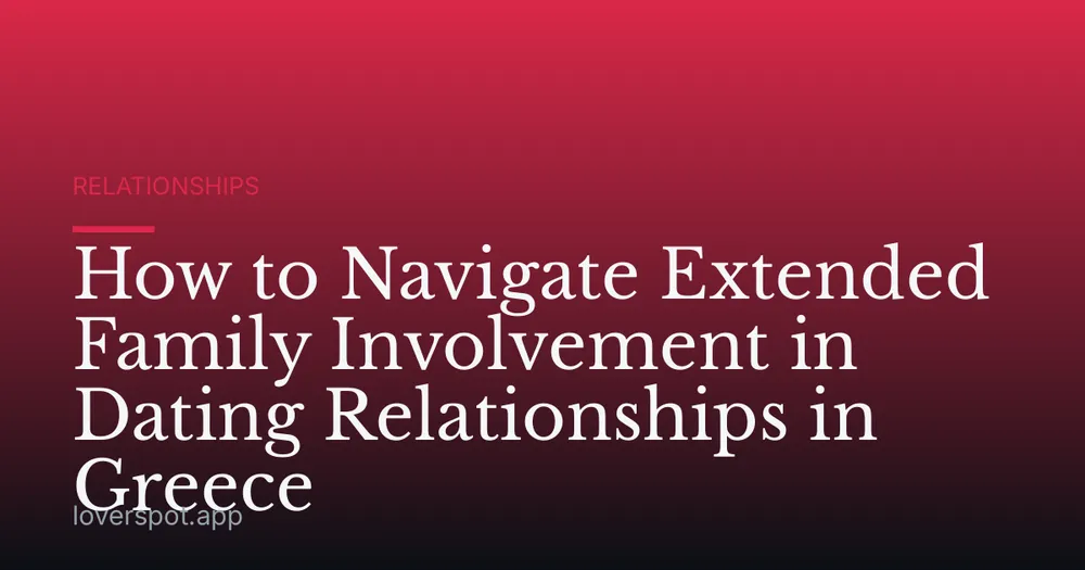 How to Navigate Extended Family Involvement in Dating Relationships in Greece