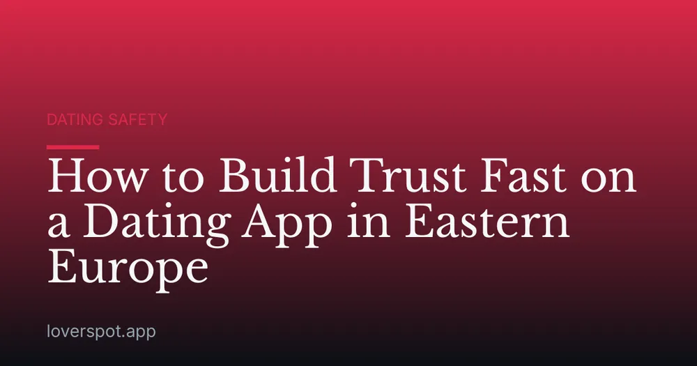 How to Build Trust Fast on a Dating App in Eastern Europe