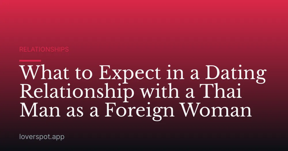 What to Expect in a Dating Relationship with a Thai Man as a Foreign Woman