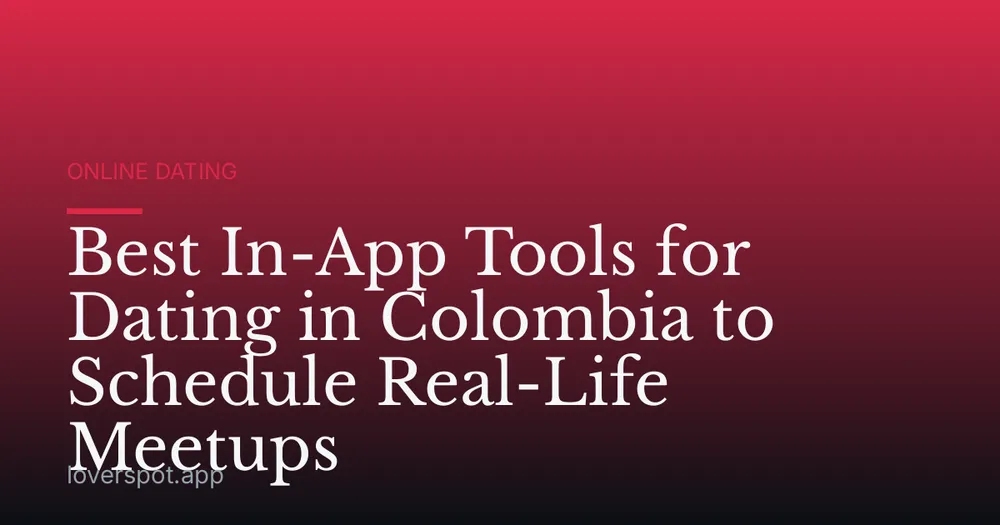Best In-App Tools for Dating in Colombia to Schedule Real-Life Meetups