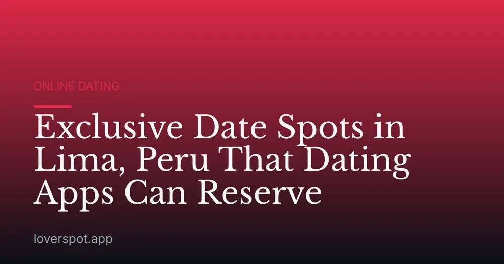 Exclusive Date Spots in Lima, Peru That Dating Apps Can Reserve