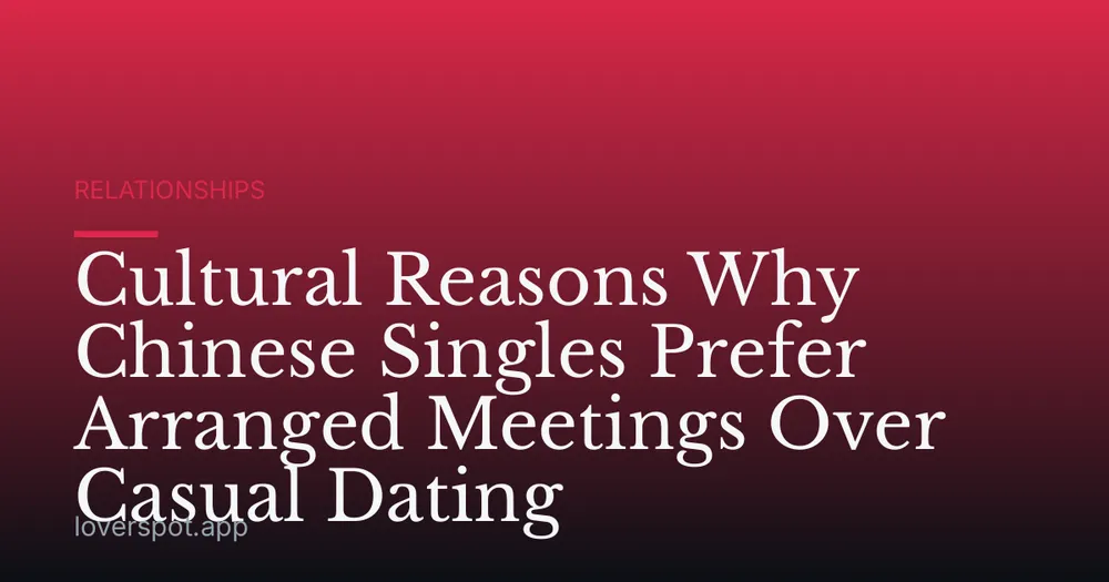 Cultural Reasons Why Chinese Singles Prefer Arranged Meetings Over Casual Dating