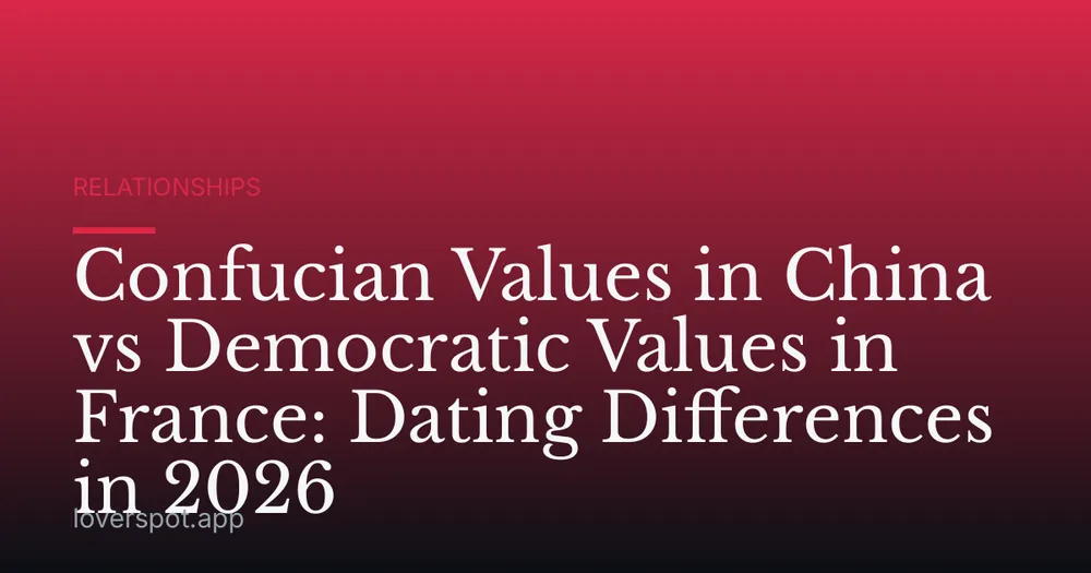 Confucian Values in China vs Democratic Values in France: Dating Differences in 2026
