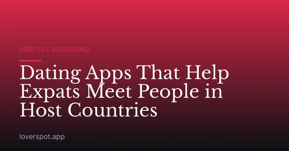Dating Apps That Help Expats Meet People in Host Countries