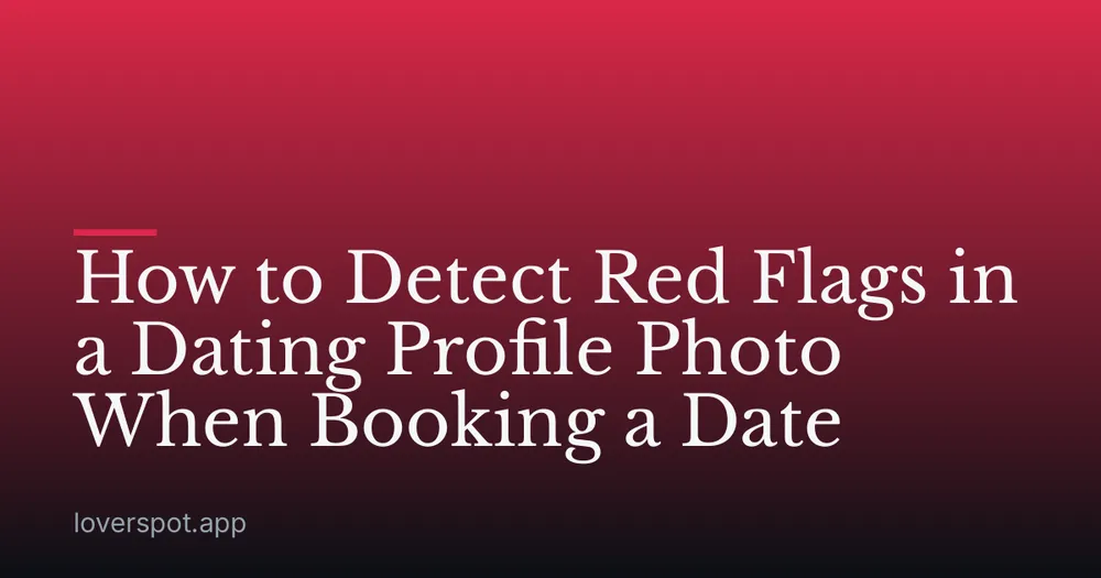 How to Detect Red Flags in a Dating Profile Photo When Booking a Date
