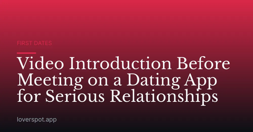 Video Introduction Before Meeting on a Dating App for Serious Relationships