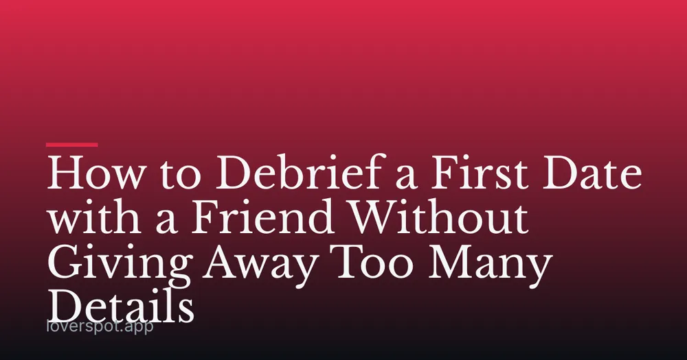 How to Debrief a First Date with a Friend Without Giving Away Too Many Details