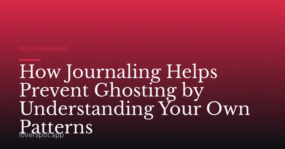 How Journaling Helps Prevent Ghosting by Understanding Your Own Patterns