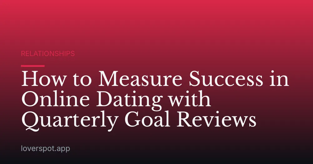 How to Measure Success in Online Dating with Quarterly Goal Reviews