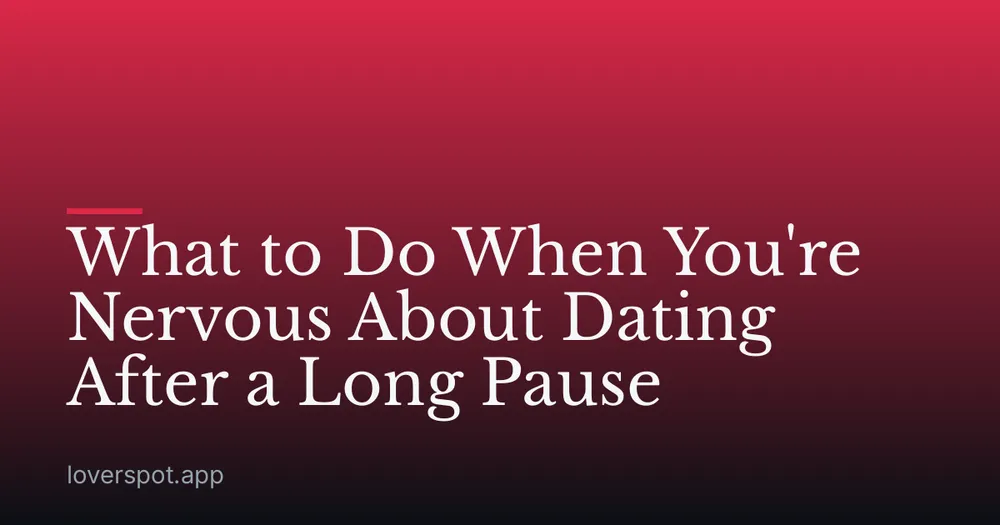 What to Do When You're Nervous About Dating After a Long Pause
