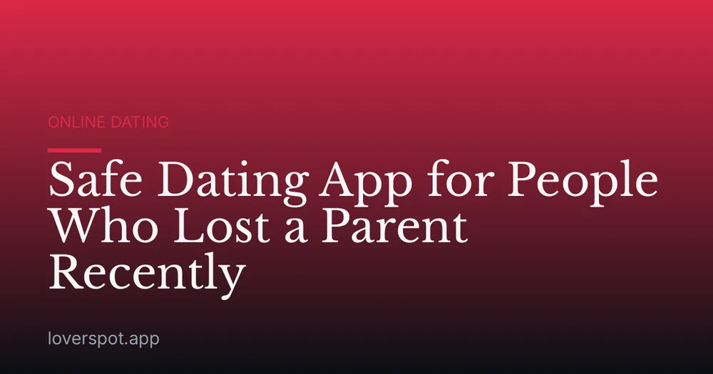 Safe Dating App for People Who Lost a Parent Recently