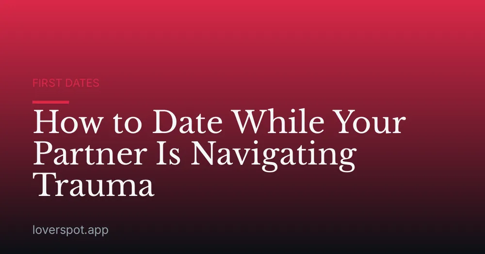 How to Date While Your Partner Is Navigating Trauma