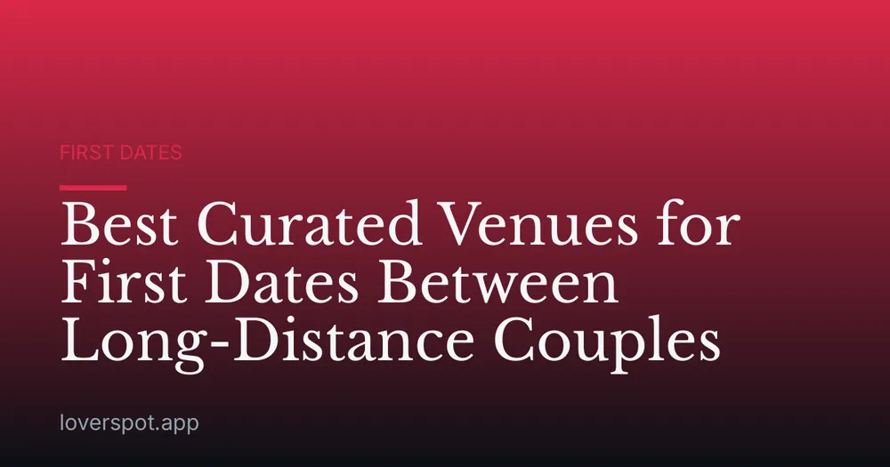 Best Curated Venues for First Dates Between Long-Distance Couples