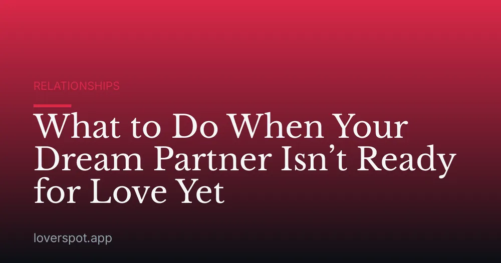 What to Do When Your Dream Partner Isn’t Ready for Love Yet