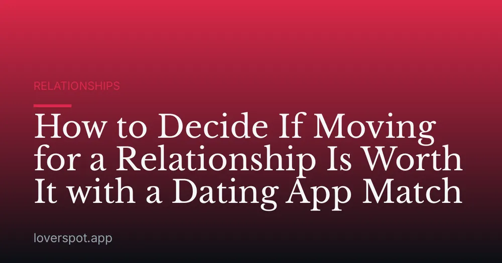How to Decide If Moving for a Relationship Is Worth It with a Dating App Match