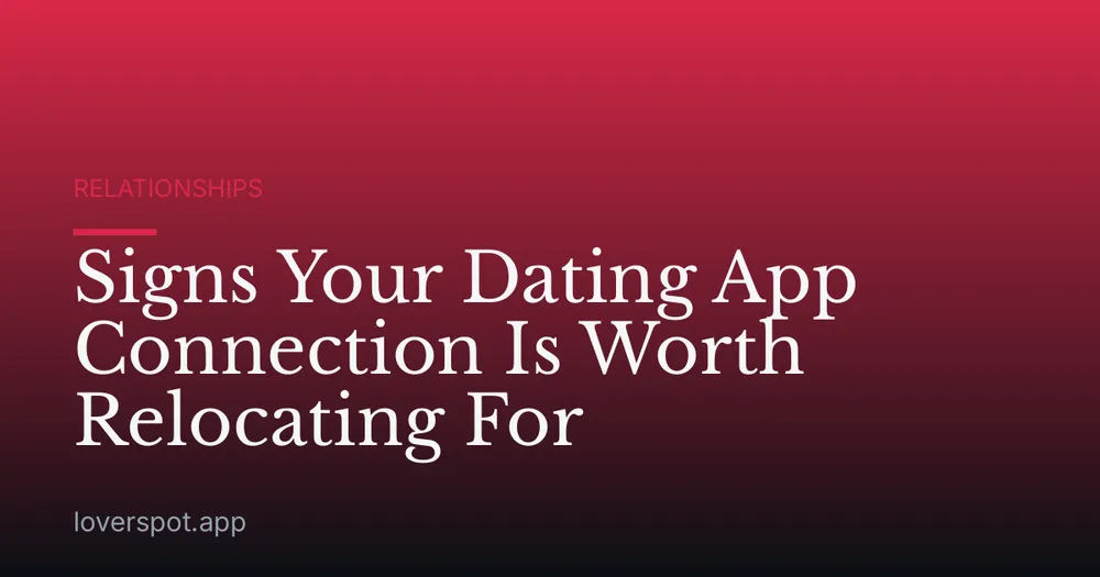 Signs Your Dating App Connection Is Worth Relocating For