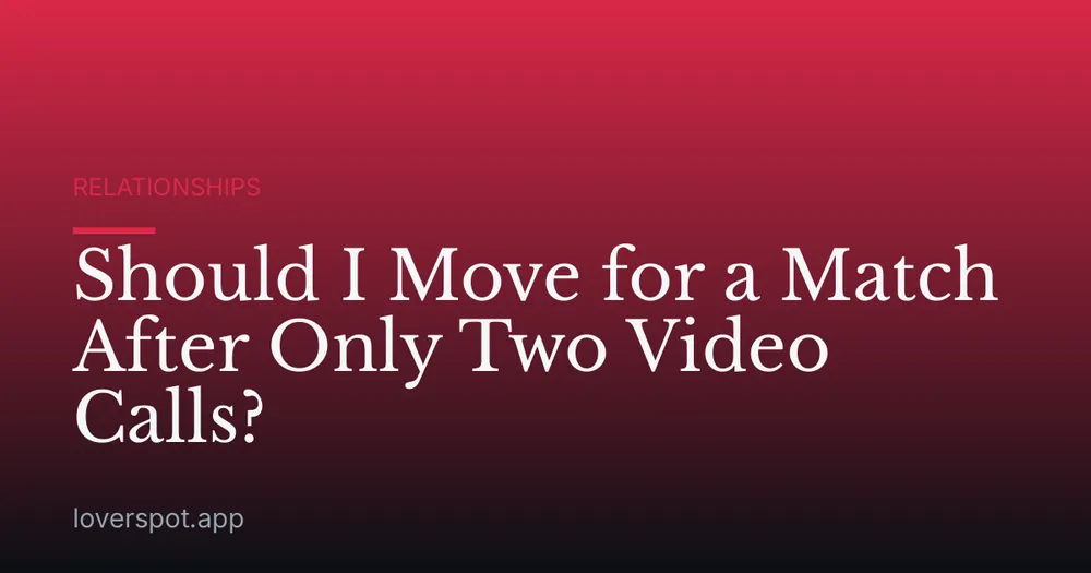 Should I Move for a Match After Only Two Video Calls?